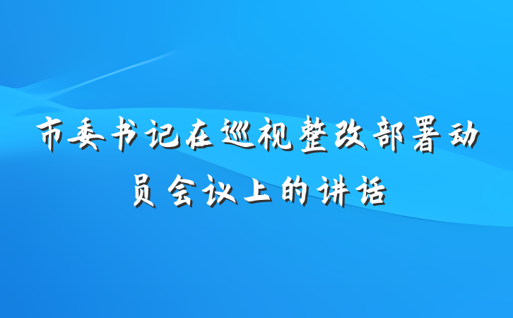 市委书记在巡视整改部署动员会议上的讲话