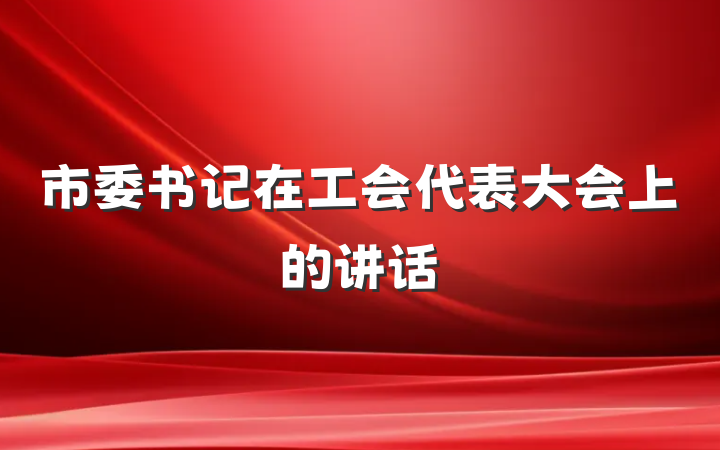 市委书记在工会代表大会上的讲话