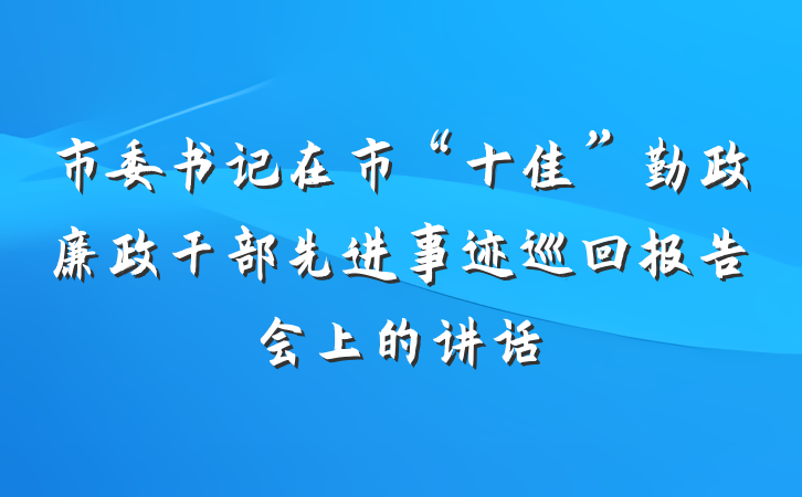 市委书记在市“十佳”勤政廉政干部先进事迹巡回报告会上的讲话