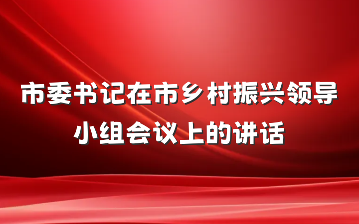 市委书记在市乡村振兴领导小组会议上的讲话