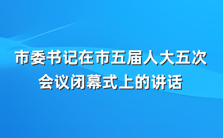 市委书记在市五届人大五次会议闭幕式上的讲话