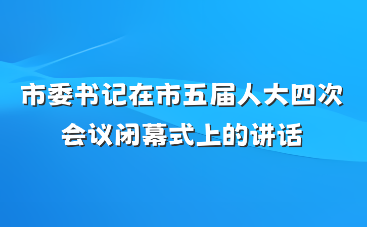 市委书记在市五届人大四次会议闭幕式上的讲话