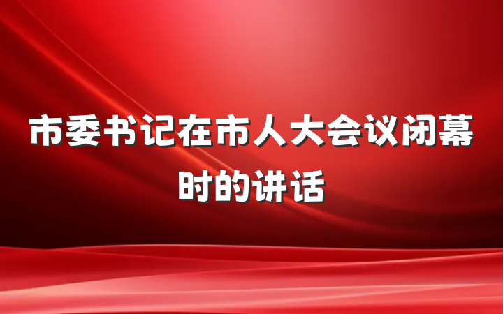 市委书记在市人大会议闭幕时的讲话