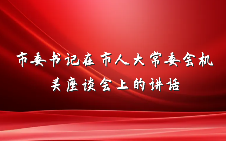 市委书记在市人大常委会机关座谈会上的讲话
