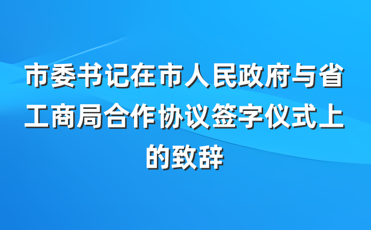 市委书记在市人民政府与省工商局合作协议签字仪式上的致辞