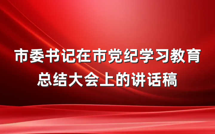 市委书记在市党纪学习教育总结大会上的讲话稿