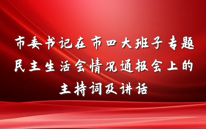 市委书记在市四大班子专题民主生活会情况通报会上的主持词及讲话