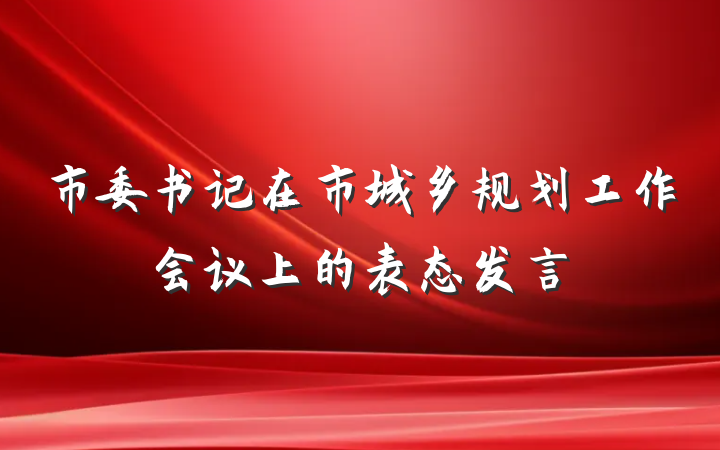 市委书记在市城乡规划工作会议上的表态发言
