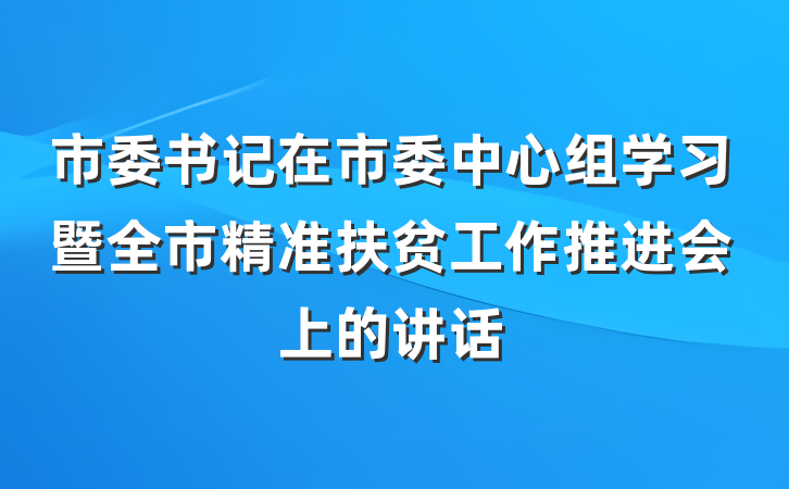 市委书记在市委中心组学习暨全市精准扶贫工作推进会上的讲话