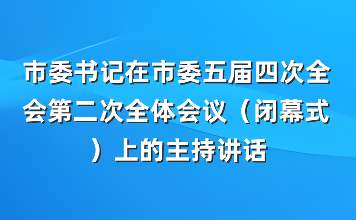 市委书记在市委五届四次全会第二次全体会议（闭幕式）上的主持讲话