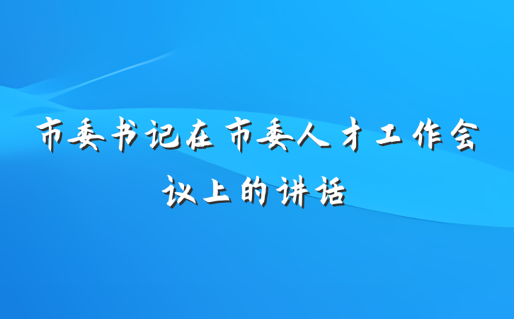 市委书记在市委人才工作会议上的讲话