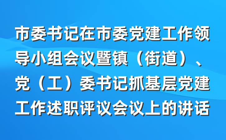 市委书记在市委党建工作领导小组会议暨镇（街道）、党（工）委书记抓基层党建工作述职评议会议上的讲话