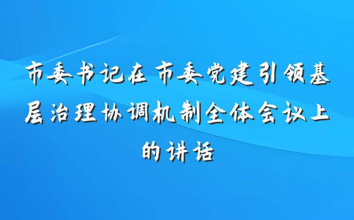 市委书记在市委党建引领基层治理协调机制全体会议上的讲话