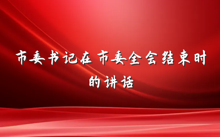 市委书记在市委全会结束时的讲话