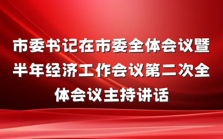 市委书记在市委全体会议暨半年经济工作会议第二次全体会议主持讲话