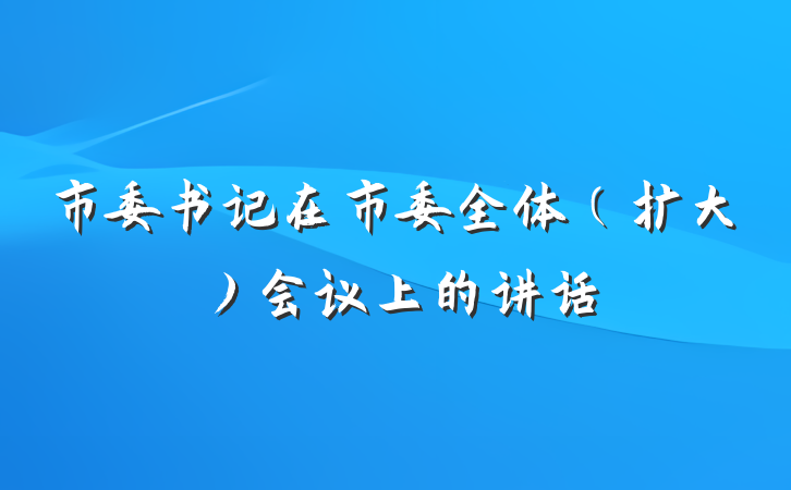 市委书记在市委全体（扩大）会议上的讲话