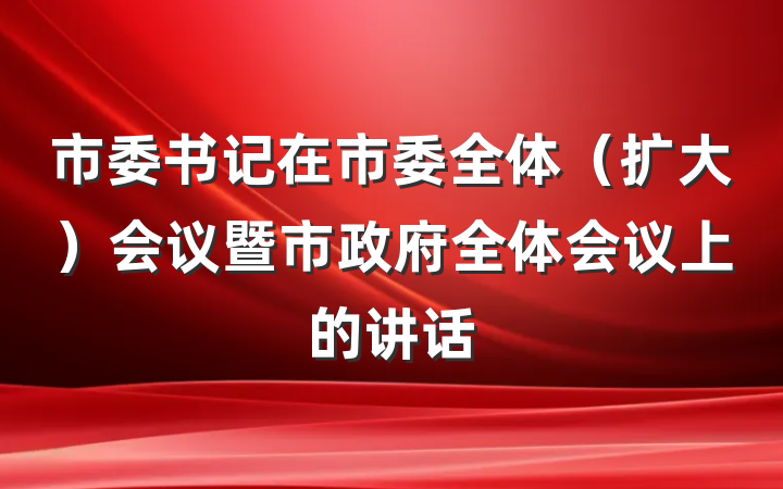 市委书记在市委全体（扩大）会议暨市政府全体会议上的讲话