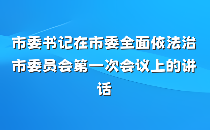 市委书记在市委全面依法治市委员会第一次会议上的讲话