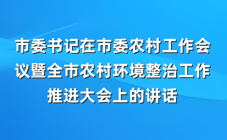 市委书记在市委农村工作会议暨全市农村环境整治工作推进大会上的讲话