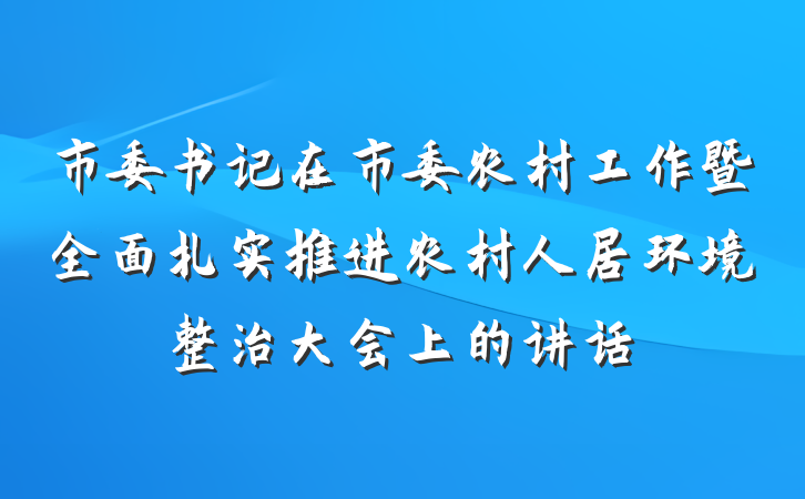市委书记在市委农村工作暨全面扎实推进农村人居环境整治大会上的讲话