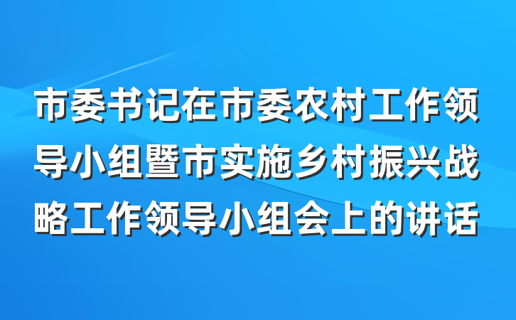 市委书记在市委农村工作领导小组暨市实施乡村振兴战略工作领导小组会上的讲话