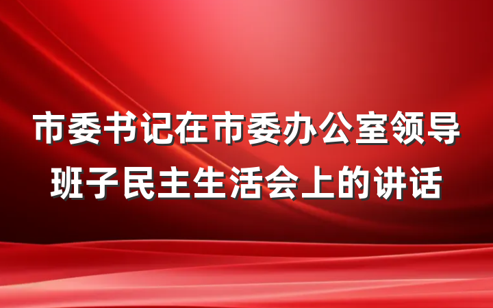市委书记在市委办公室领导班子民主生活会上的讲话