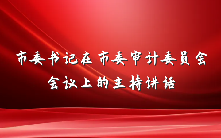 市委书记在市委审计委员会会议上的主持讲话