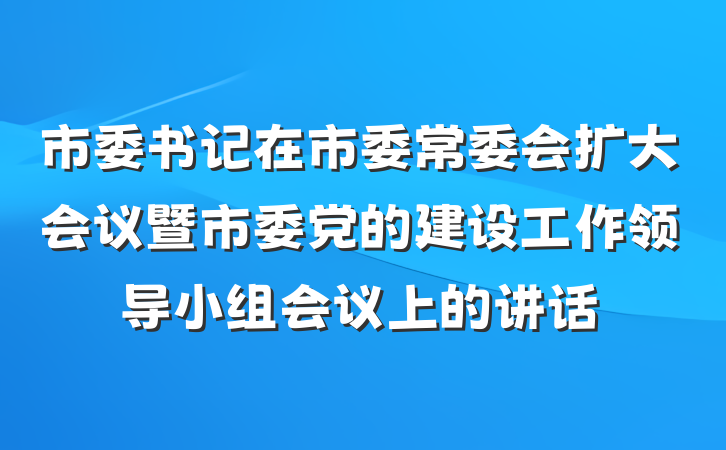 市委书记在市委常委会扩大会议暨市委党的建设工作领导小组会议上的讲话