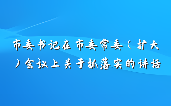 市委书记在市委常委（扩大）会议上关于抓落实的讲话