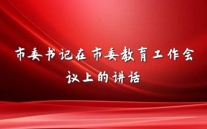 市委书记在市委教育工作会议上的讲话