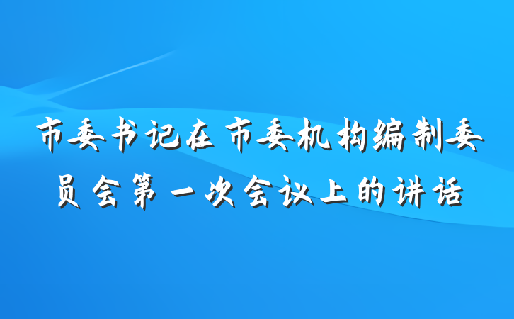 市委书记在市委机构编制委员会第一次会议上的讲话