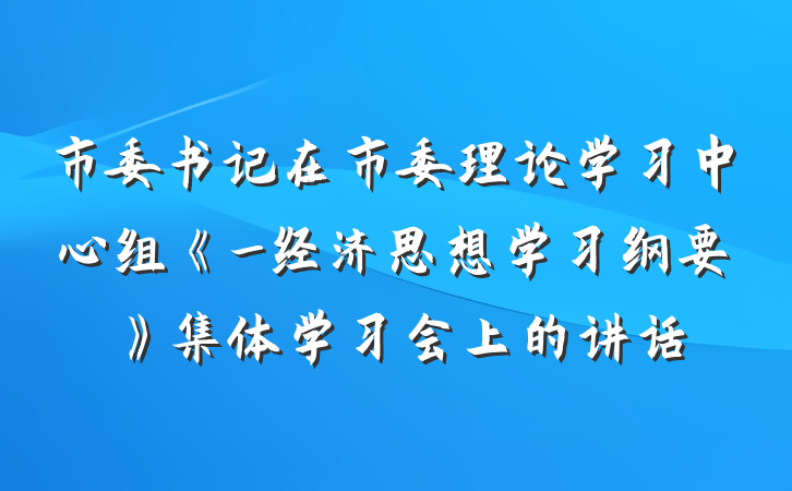 市委书记在市委理论学习中心组《_经济思想学习纲要》集体学习会上的讲话