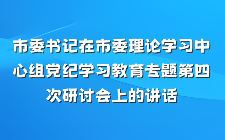 市委书记在市委理论学习中心组党纪学习教育专题第四次研讨会上的讲话