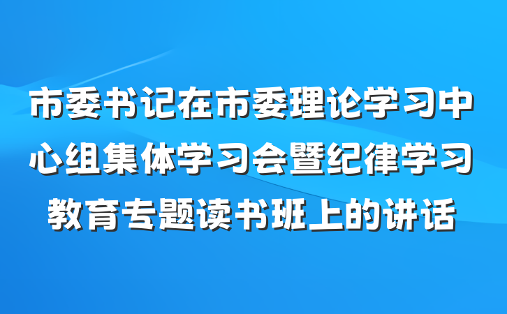 市委书记在市委理论学习中心组集体学习会暨纪律学习教育专题读书班上的讲话