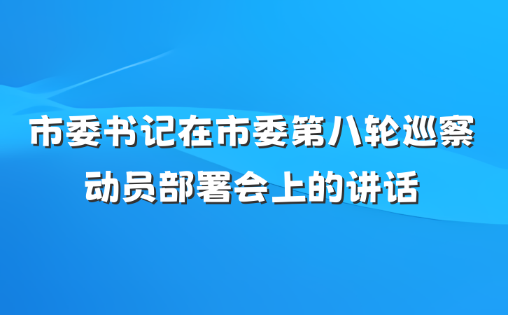 市委书记在市委第八轮巡察动员部署会上的讲话