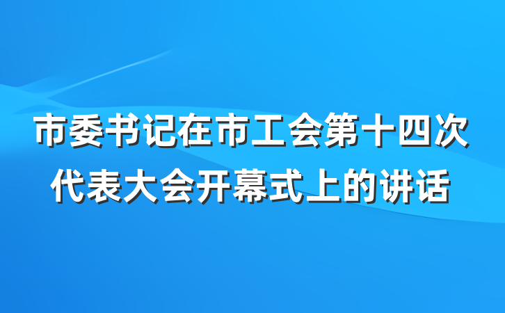 市委书记在市工会第十四次代表大会开幕式上的讲话