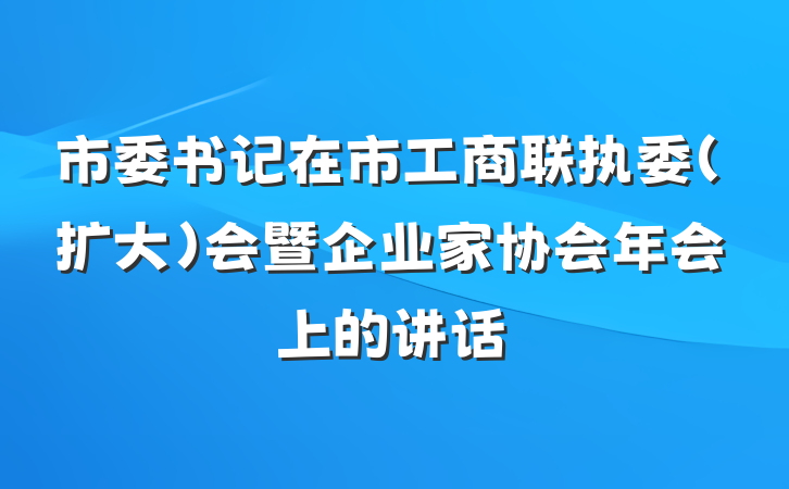 市委书记在市工商联执委（扩大）会暨企业家协会年会上的讲话