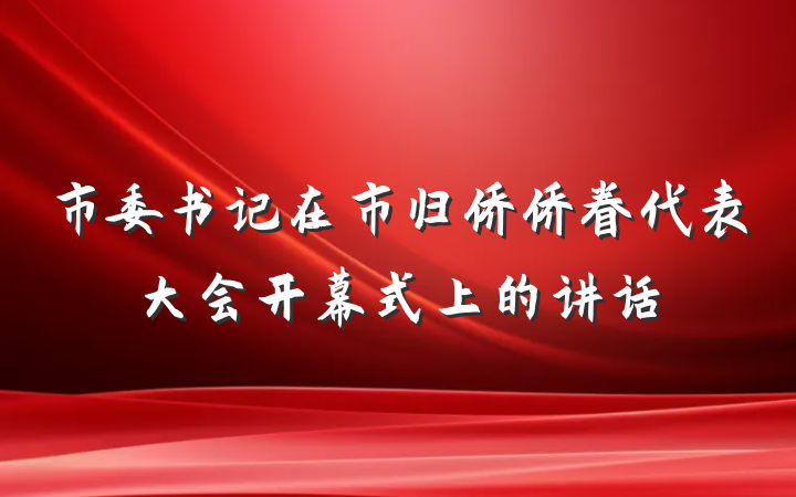 市委书记在市归侨侨眷代表大会开幕式上的讲话