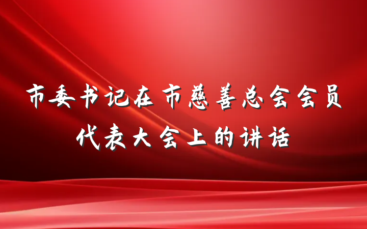 市委书记在市慈善总会会员代表大会上的讲话