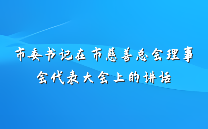 市委书记在市慈善总会理事会代表大会上的讲话