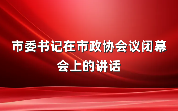 市委书记在市政协会议闭幕会上的讲话