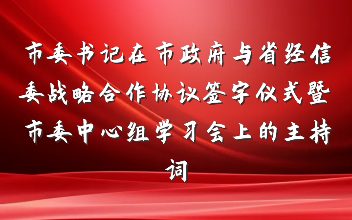 市委书记在市政府与省经信委战略合作协议签字仪式暨市委中心组学习会上的主持词