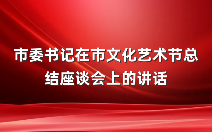市委书记在市文化艺术节总结座谈会上的讲话