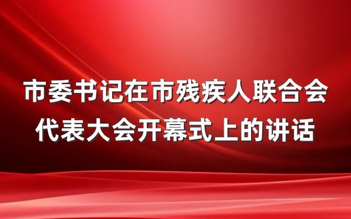 市委书记在市残疾人联合会代表大会开幕式上的讲话