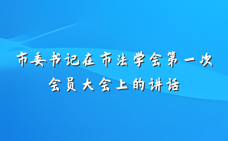 市委书记在市法学会第一次会员大会上的讲话