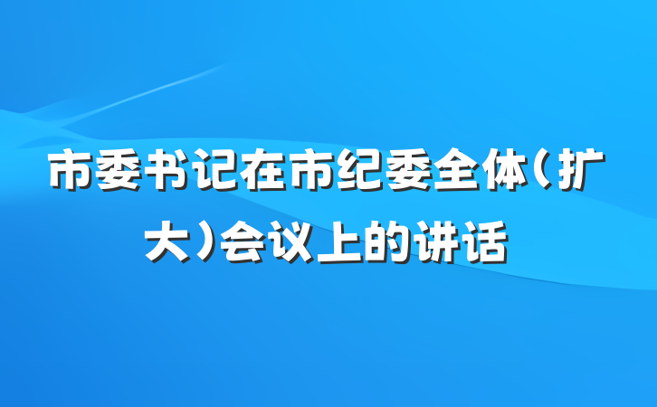 市委书记在市纪委全体（扩大）会议上的讲话