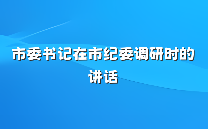 市委书记在市纪委调研时的讲话