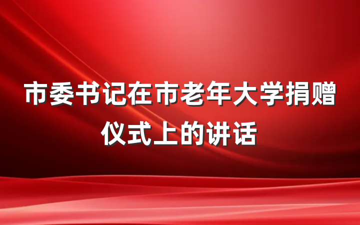 市委书记在市老年大学捐赠仪式上的讲话