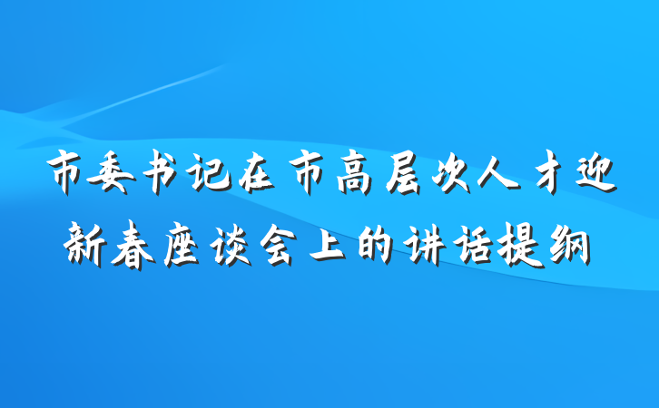 市委书记在市高层次人才迎新春座谈会上的讲话提纲