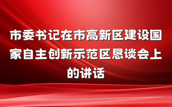 市委书记在市高新区建设国家自主创新示范区恳谈会上的讲话